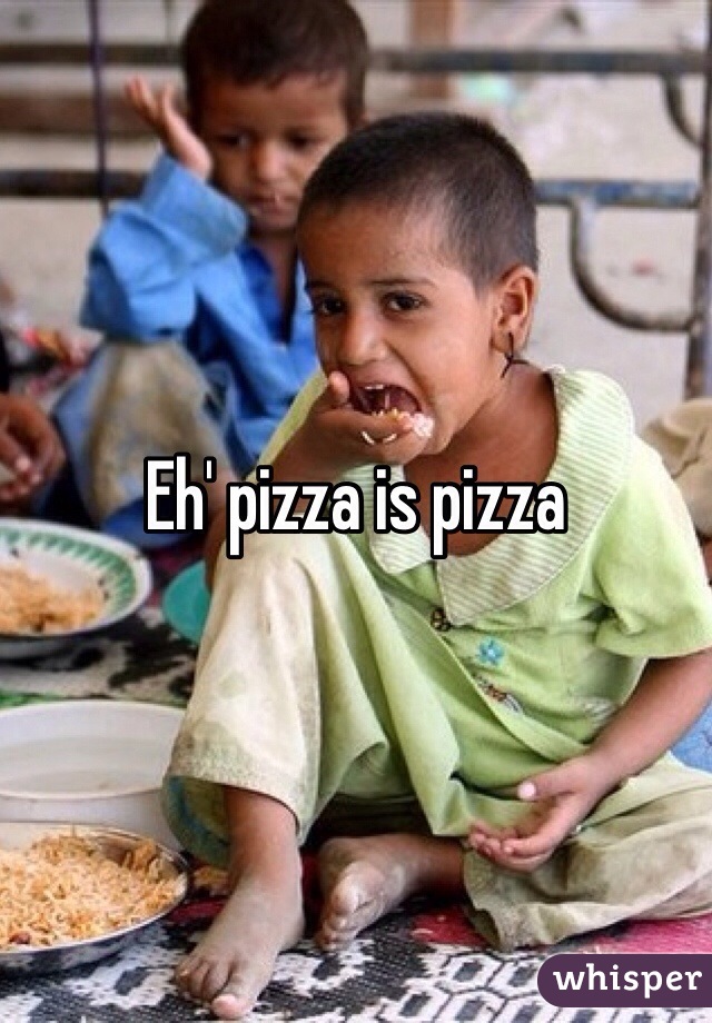 Eh' pizza is pizza