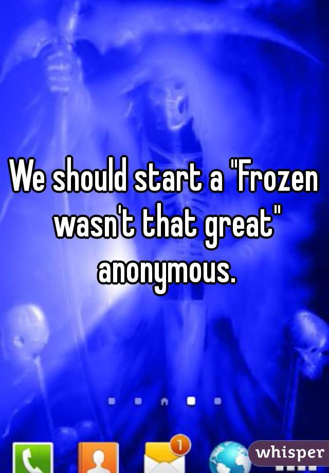 We should start a "Frozen wasn't that great" anonymous.