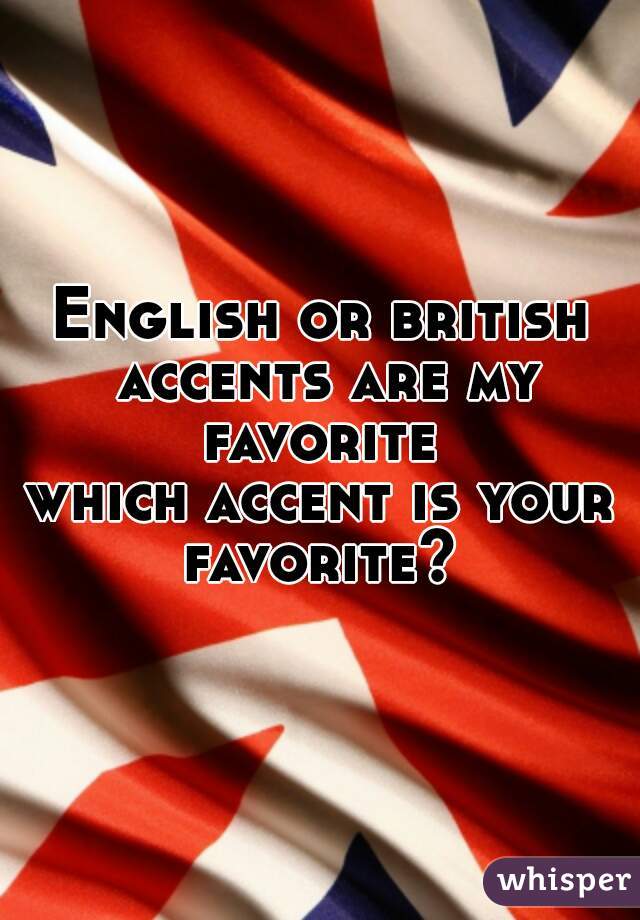 English or british accents are my favorite 

which accent is your favorite? 