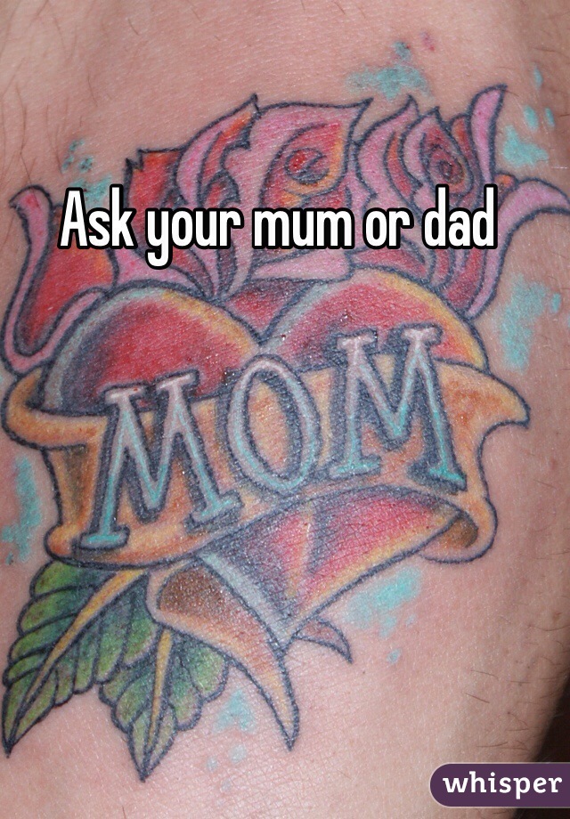 Ask your mum or dad