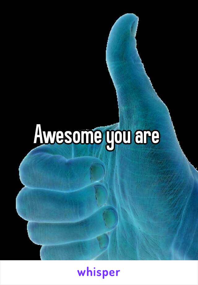 Awesome you are 