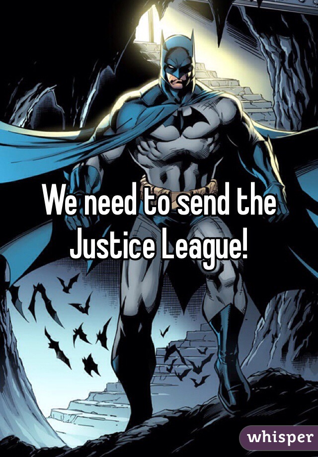 We need to send the Justice League!