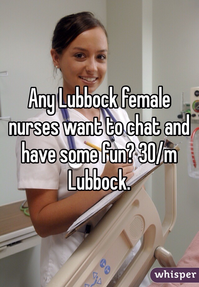 Any Lubbock female nurses want to chat and have some fun? 30/m Lubbock. 