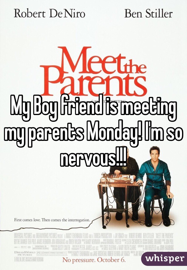 My Boy friend is meeting my parents Monday! I'm so nervous!!!