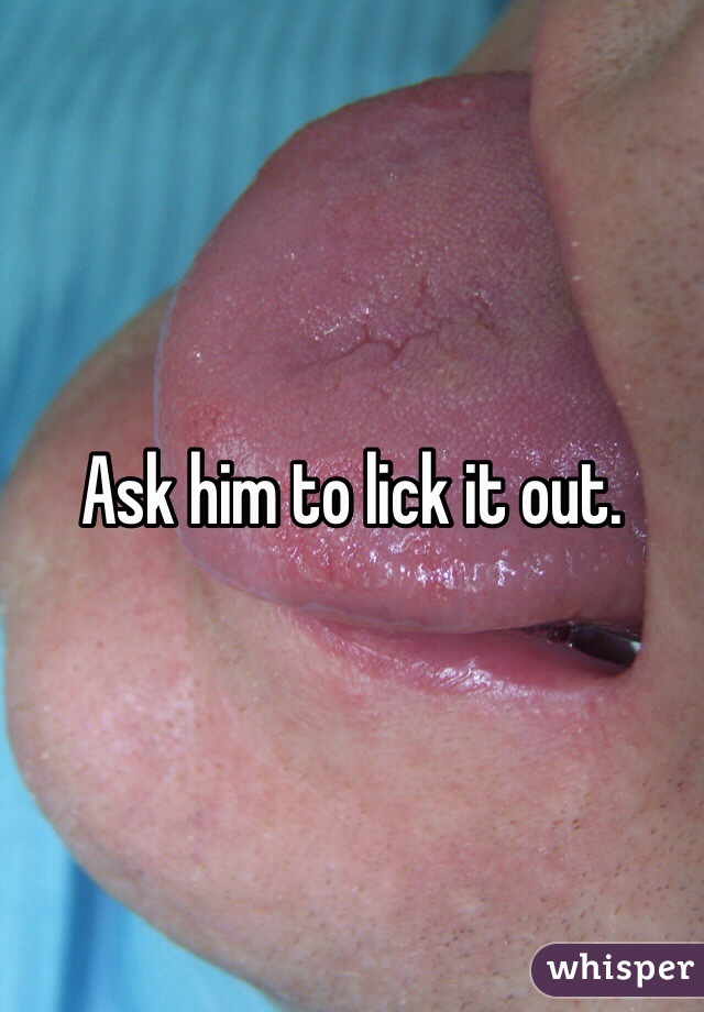 Ask him to lick it out. 