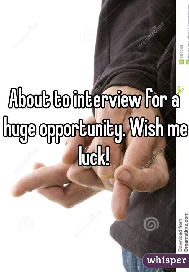 About to interview for a huge opportunity. Wish me luck! 