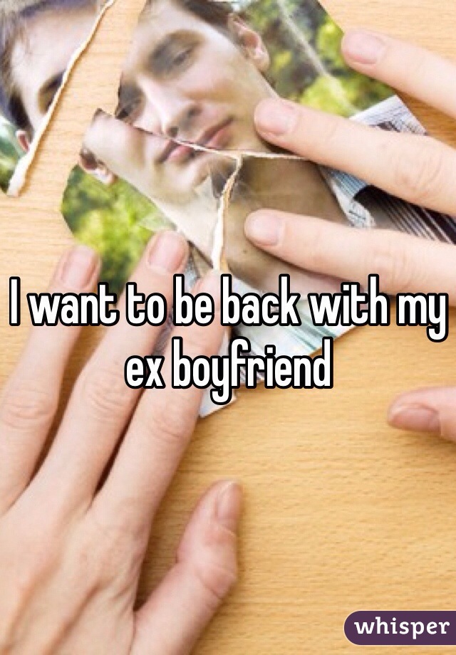 I want to be back with my ex boyfriend 