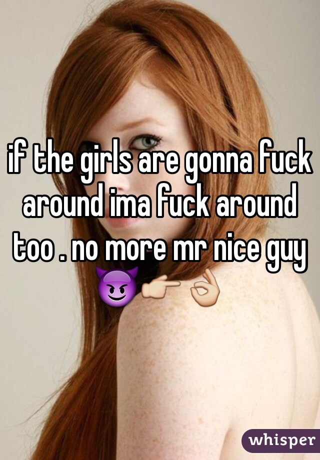 if the girls are gonna fuck around ima fuck around too . no more mr nice guy 😈👉👌