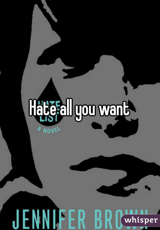 Hate all you want