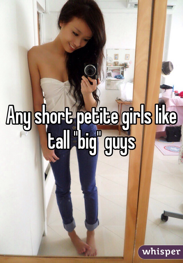 Any short petite girls like tall "big" guys 