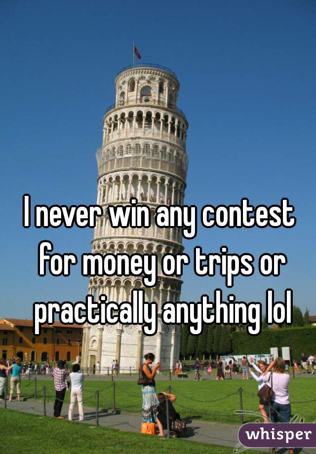 I never win any contest for money or trips or practically anything lol