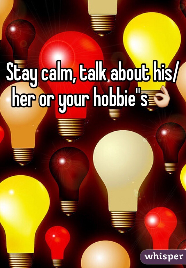 Stay calm, talk about his/her or your hobbie"s👌