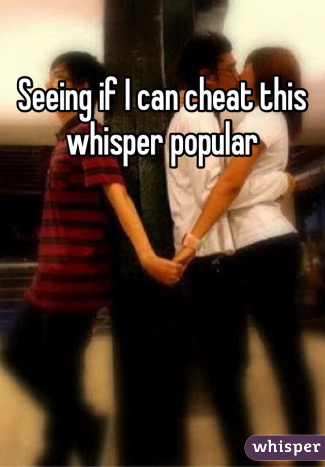 Seeing if I can cheat this whisper popular