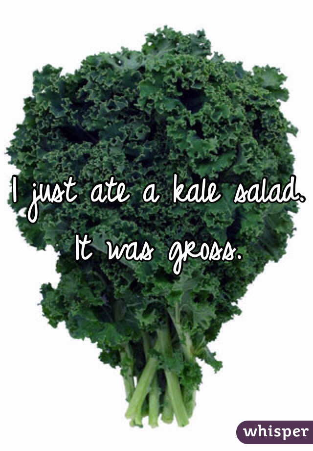 I just ate a kale salad. It was gross. 