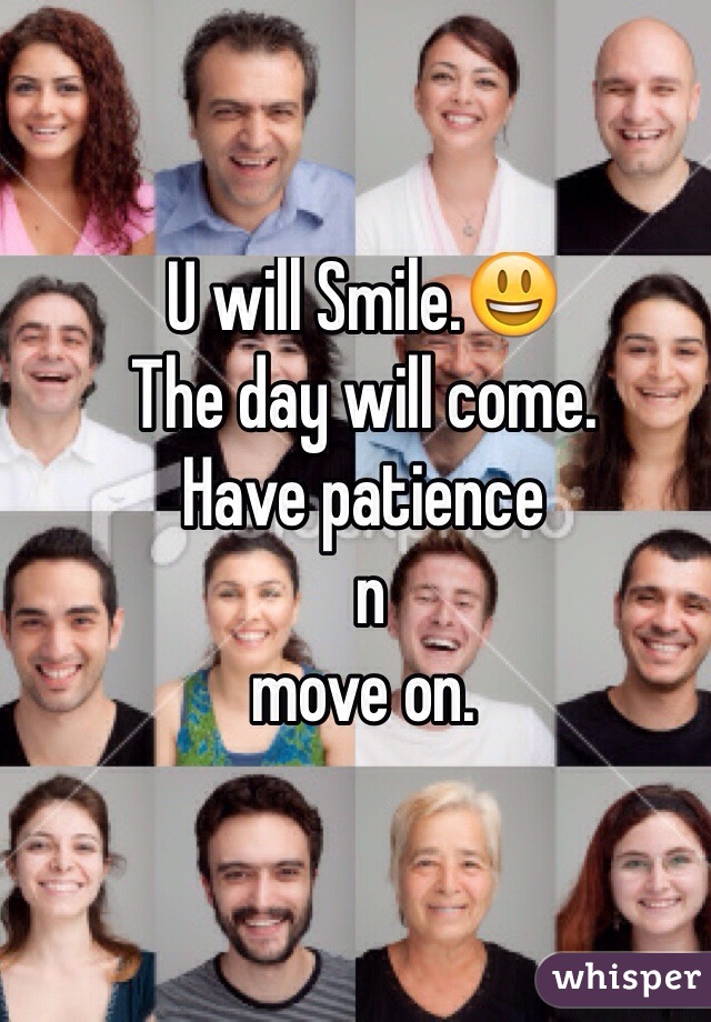 U will Smile.😃
The day will come. 
Have patience
 n 
move on. 

