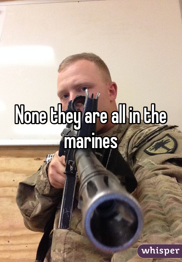 None they are all in the marines 