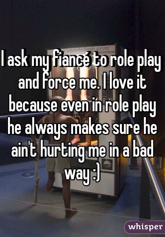 I ask my fiancé to role play and force me. I love it because even in role play he always makes sure he ain't hurting me in a bad way :)