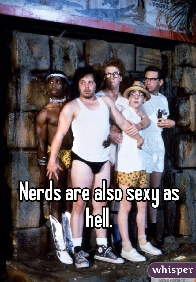 Nerds are also sexy as hell.