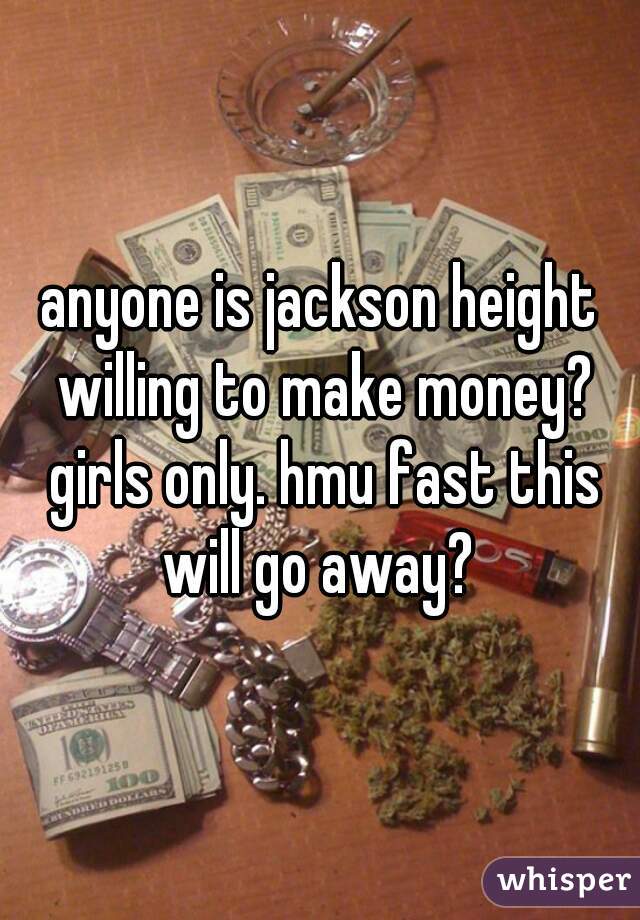 anyone is jackson height willing to make money? girls only. hmu fast this will go away? 