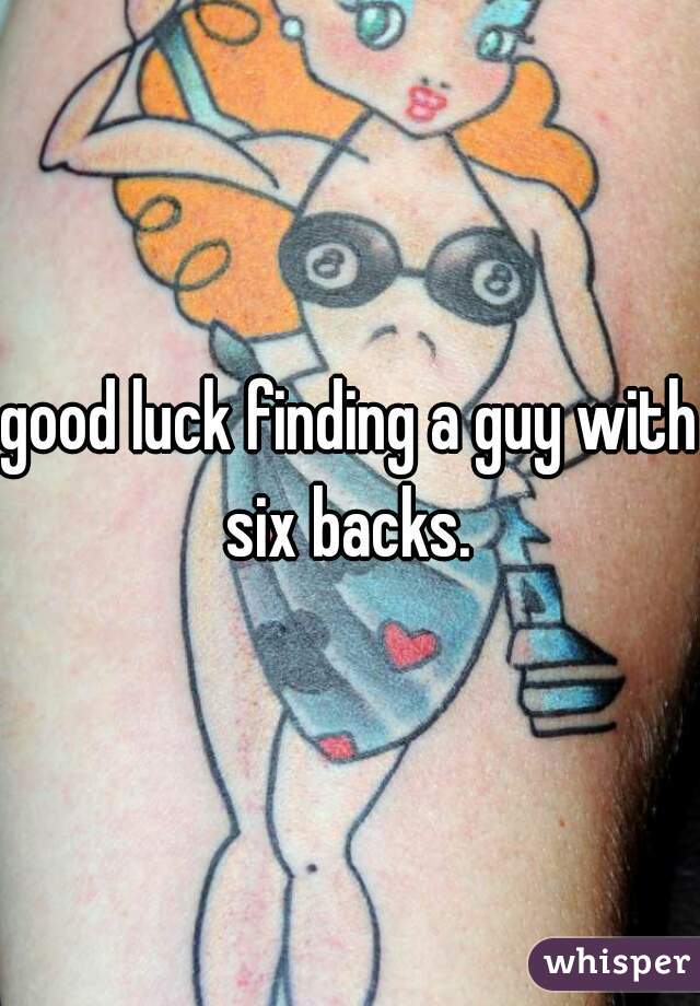 good luck finding a guy with six backs. 