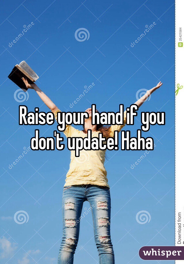 Raise your hand if you don't update! Haha