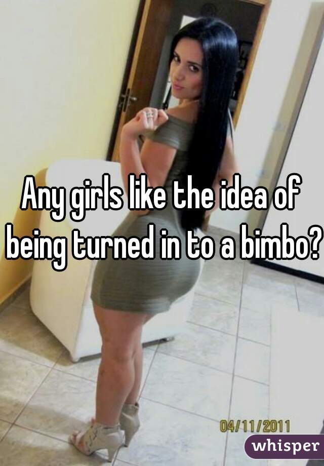Any girls like the idea of being turned in to a bimbo?