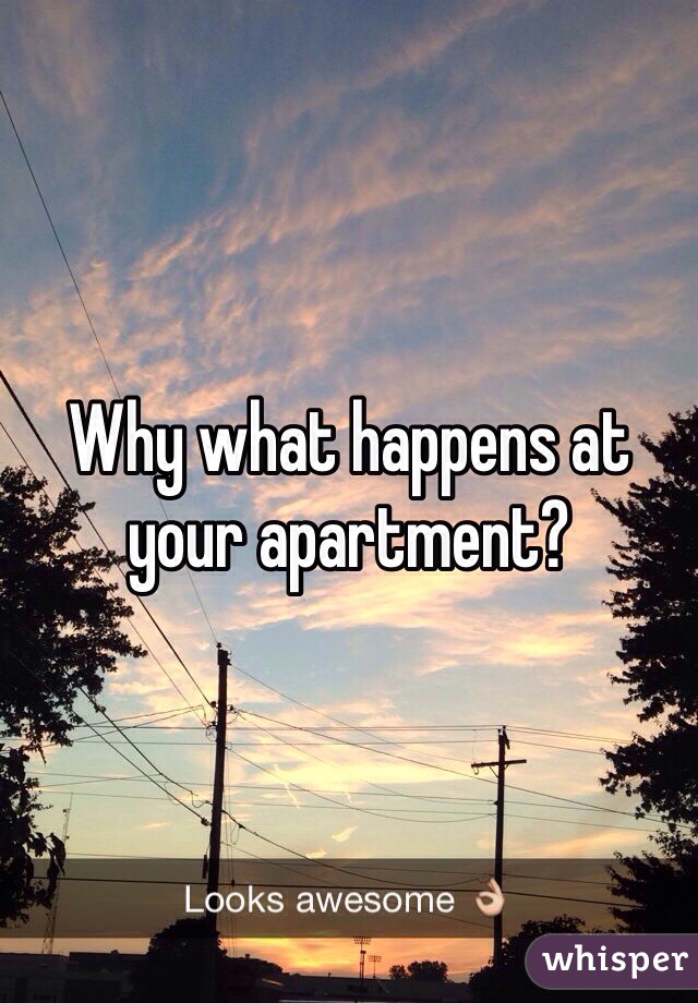 Why what happens at your apartment?