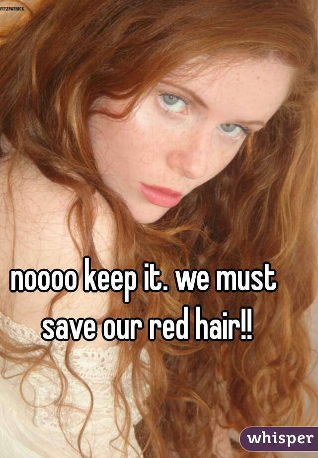 noooo keep it. we must save our red hair!!