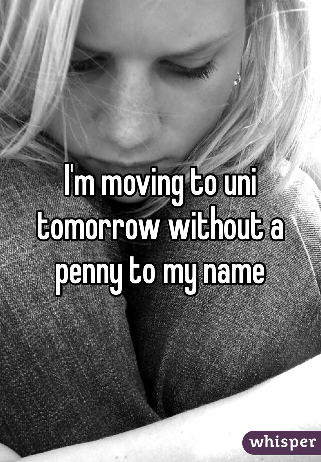 I'm moving to uni tomorrow without a penny to my name 