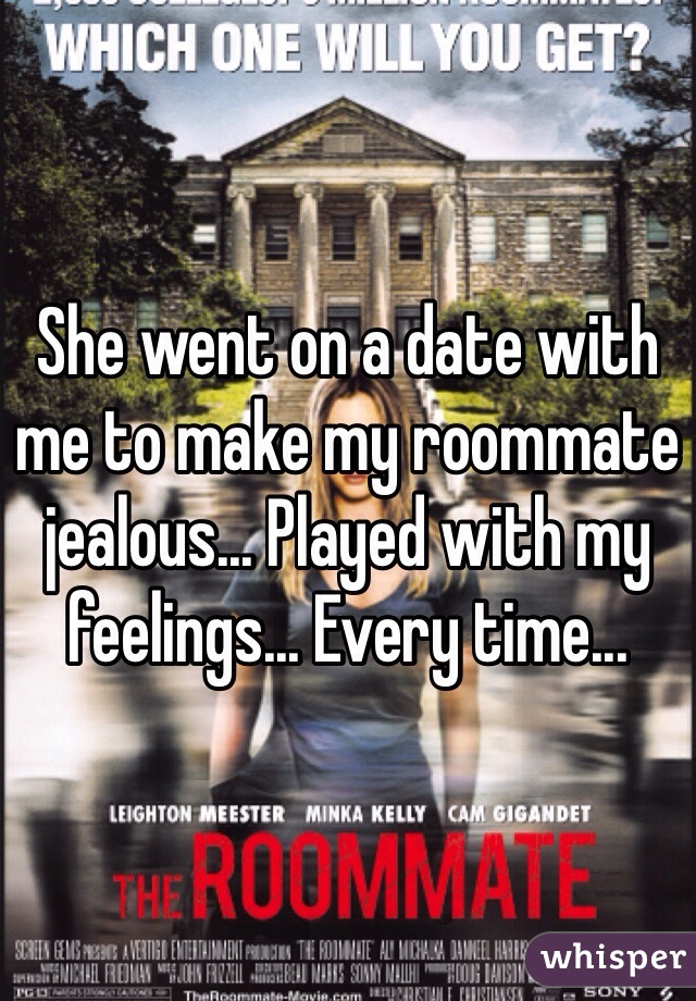 She went on a date with me to make my roommate jealous... Played with my feelings... Every time...