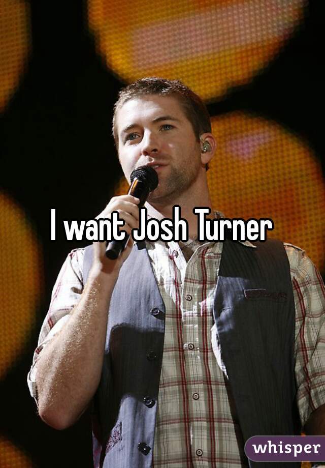 I want Josh Turner