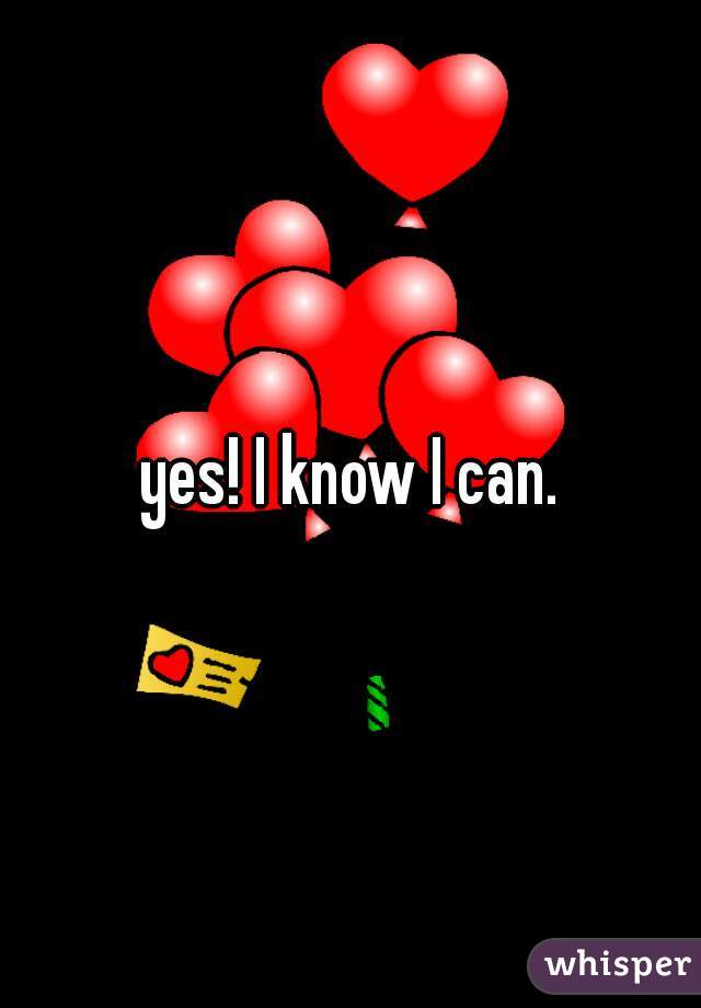 yes! I know I can.