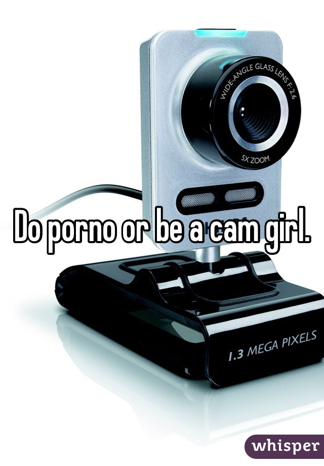 Do porno or be a cam girl.