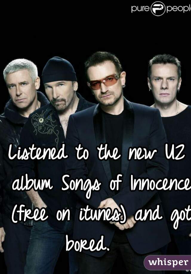 Listened to the new U2 album Songs of Innocence (free on itunes) and got bored.   