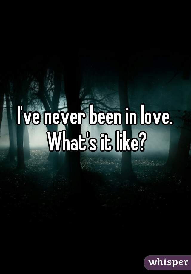 I've never been in love. What's it like?