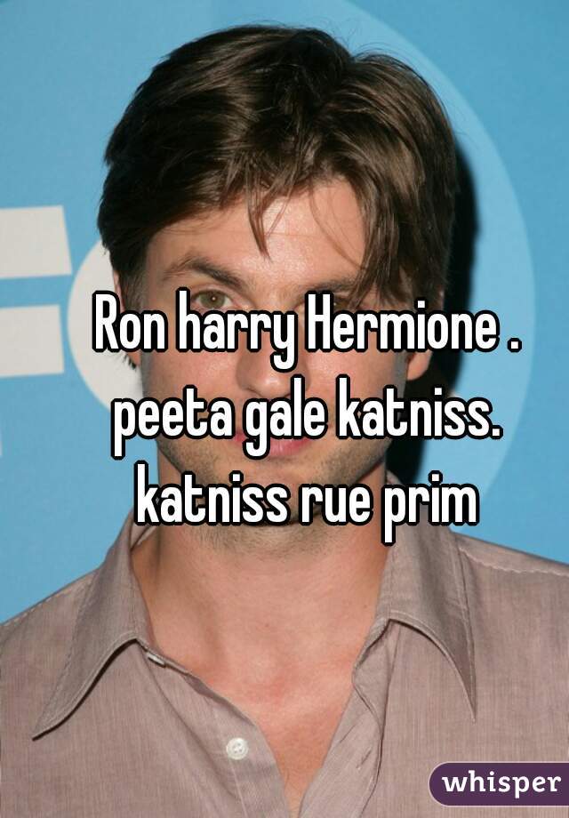 Ron harry Hermione . 
peeta gale katniss. 
katniss rue prim 