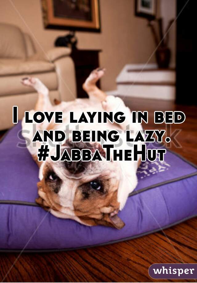I love laying in bed and being lazy. #JabbaTheHut