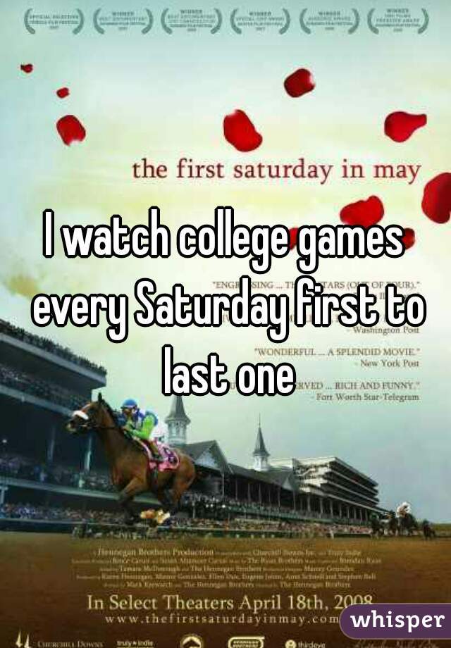 I watch college games every Saturday first to last one