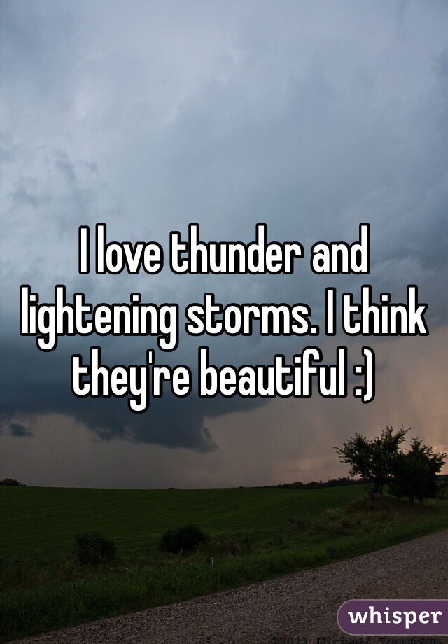 I love thunder and lightening storms. I think they're beautiful :)