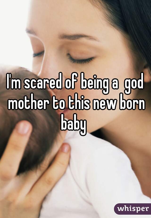 I'm scared of being a  god mother to this new born baby  