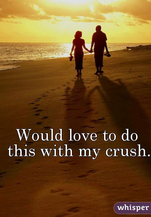 Would love to do this with my crush.
