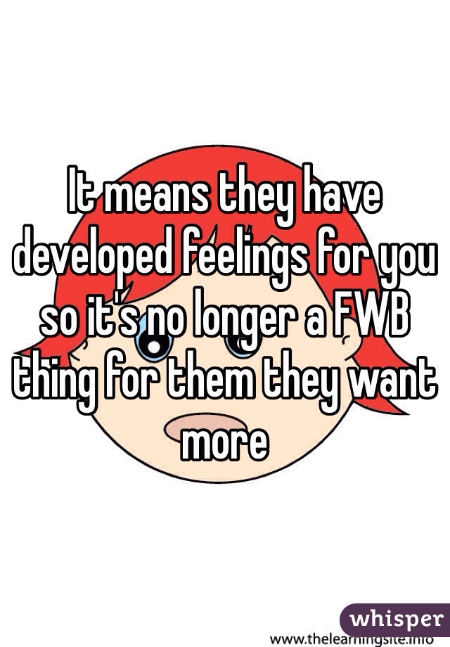 It means they have developed feelings for you so it's no longer a FWB thing for them they want more