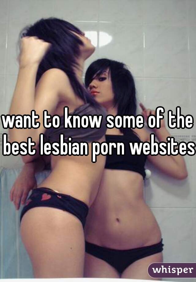 want to know some of the best lesbian porn websites 