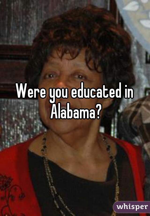Were you educated in Alabama?