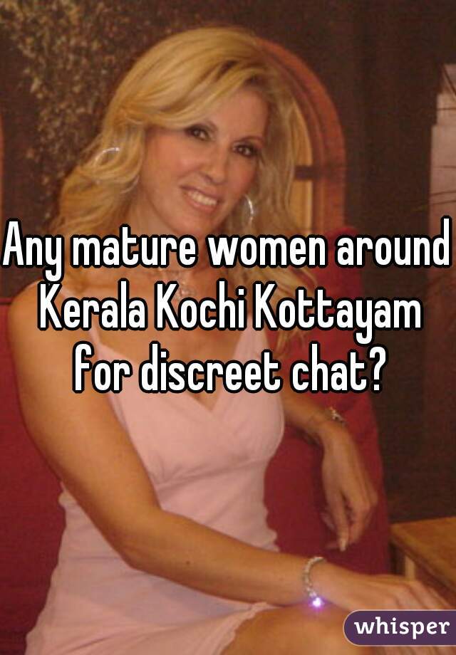 Any mature women around Kerala Kochi Kottayam for discreet chat?
