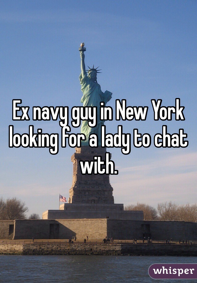 Ex navy guy in New York looking for a lady to chat with. 