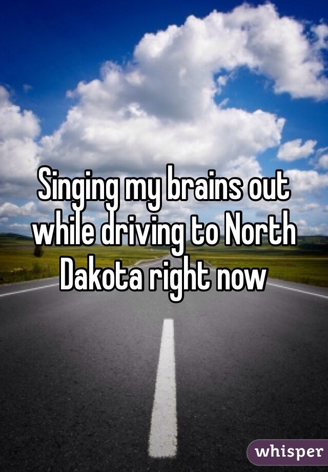 Singing my brains out while driving to North Dakota right now 