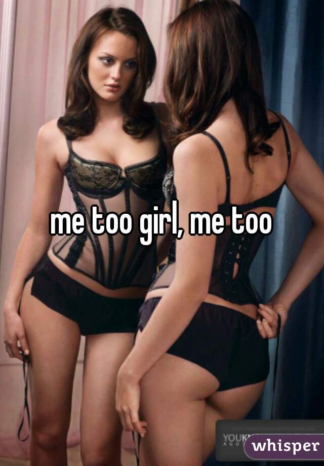 me too girl, me too