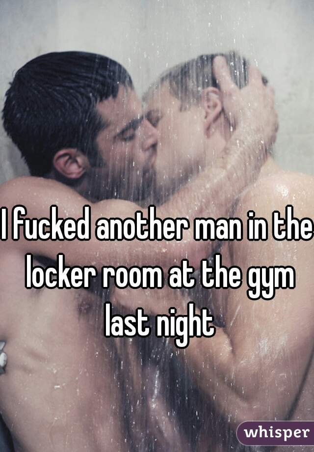 I fucked another man in the locker room at the gym last night