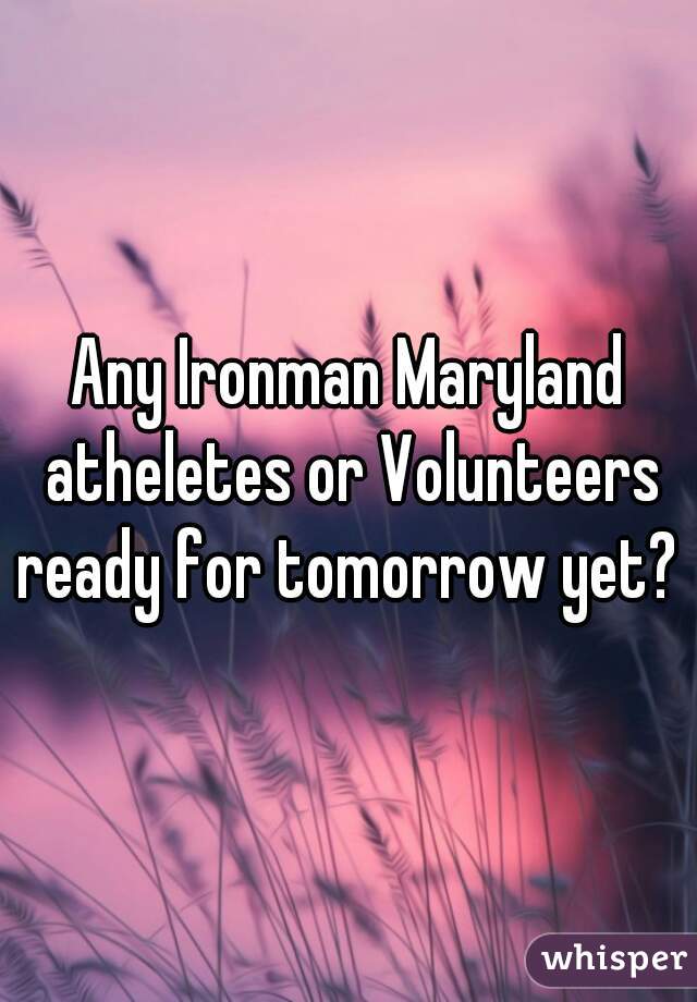 Any Ironman Maryland atheletes or Volunteers ready for tomorrow yet? 
